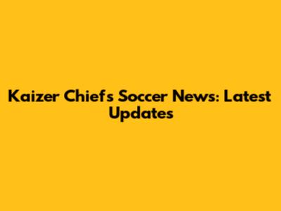Kaizer Chiefs Soccer News: Latest Updates