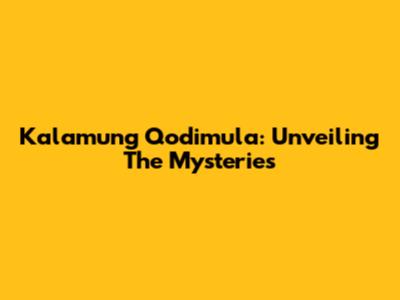 Kalamung Qodimula: Unveiling The Mysteries