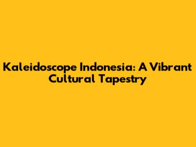 Kaleidoscope Indonesia: A Vibrant Cultural Tapestry