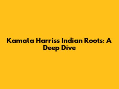 Kamala Harris's Indian Roots: A Deep Dive