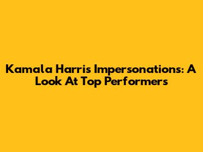 Kamala Harris Impersonations: A Look At Top Performers