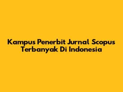 Kampus Penerbit Jurnal Scopus Terbanyak Di Indonesia