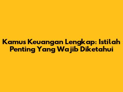 Kamus Keuangan Lengkap: Istilah Penting Yang Wajib Diketahui