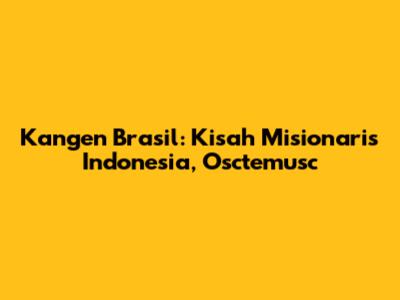Kangen Brasil: Kisah Misionaris Indonesia, Osctemusc