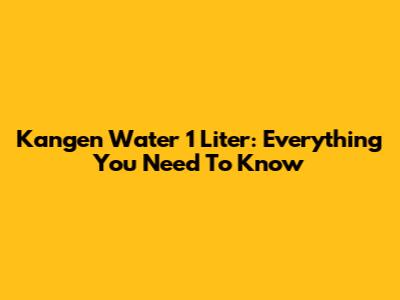 Kangen Water 1 Liter: Everything You Need To Know