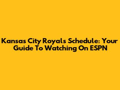 Kansas City Royals Schedule: Your Guide To Watching On ESPN