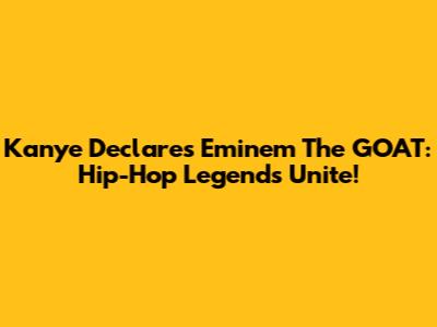Kanye Declares Eminem The GOAT: Hip-Hop Legends Unite!