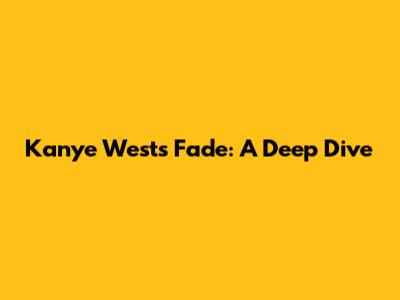 Kanye West's "Fade": A Deep Dive