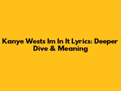 Kanye West's 'I'm In It' Lyrics: Deeper Dive & Meaning