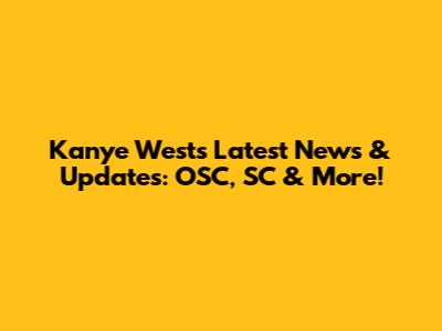Kanye West's Latest News & Updates: OSC, SC & More!