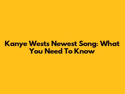 Kanye West's Newest Song: What You Need To Know