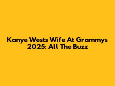Kanye West's Wife At Grammys 2025: All The Buzz