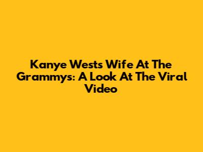 Kanye West's Wife At The Grammys: A Look At The Viral Video