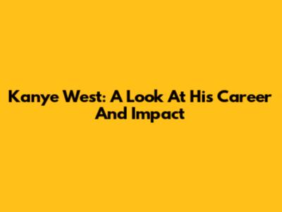 Kanye West: A Look At His Career And Impact