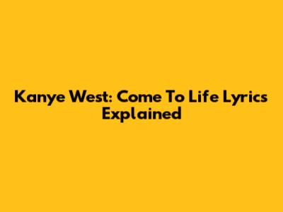 Kanye West: Come To Life Lyrics Explained