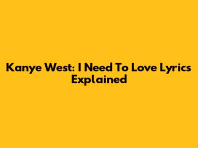 Kanye West: I Need To Love Lyrics Explained