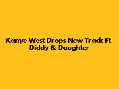 Kanye West Drops New Track Ft. Diddy & Daughter