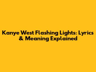 Kanye West Flashing Lights: Lyrics & Meaning Explained