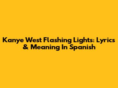 Kanye West Flashing Lights: Lyrics & Meaning In Spanish