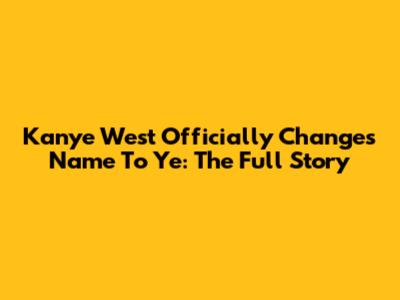 Kanye West Officially Changes Name To Ye: The Full Story