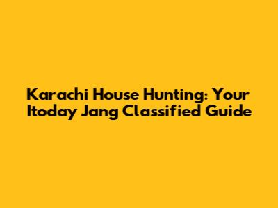 Karachi House Hunting: Your Itoday Jang Classified Guide