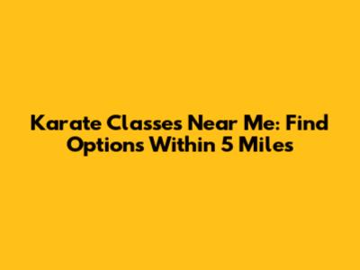 Karate Classes Near Me: Find Options Within 5 Miles