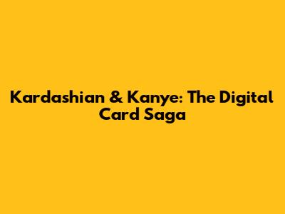 Kardashian & Kanye: The Digital Card Saga