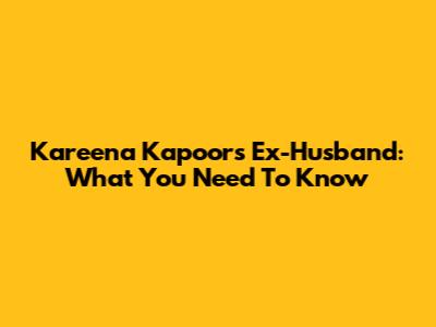 Kareena Kapoor's Ex-Husband: What You Need To Know