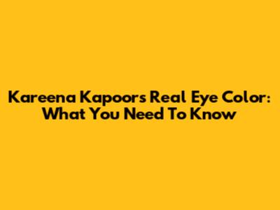 Kareena Kapoor's Real Eye Color: What You Need To Know