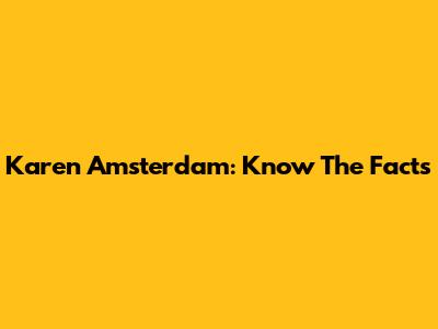 Karen Amsterdam: Know The Facts