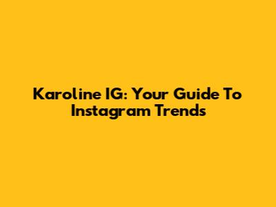 Karoline IG: Your Guide To Instagram Trends