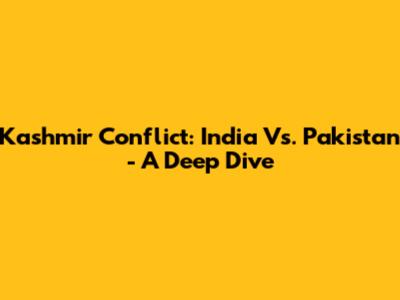 Kashmir Conflict: India Vs. Pakistan - A Deep Dive