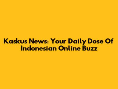 Kaskus News: Your Daily Dose Of Indonesian Online Buzz