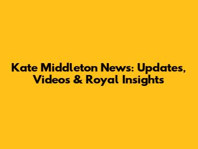 Kate Middleton News: Updates, Videos & Royal Insights