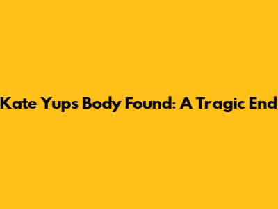 Kate Yup's Body Found: A Tragic End