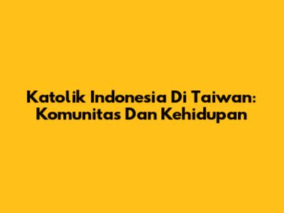 Katolik Indonesia Di Taiwan: Komunitas Dan Kehidupan