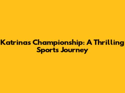 Katrina's Championship: A Thrilling Sports Journey