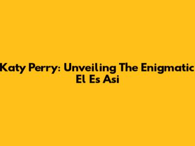 Katy Perry: Unveiling The Enigmatic 'El Es Asi'
