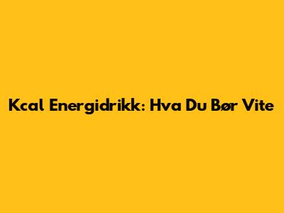 Kcal Energidrikk: Hva Du Bør Vite