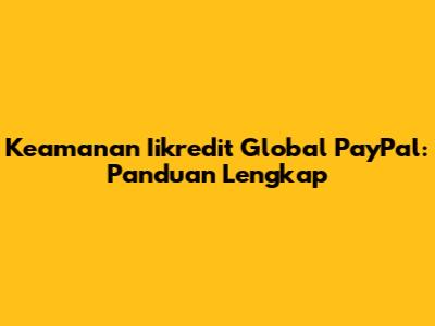 Keamanan Iikredit Global PayPal: Panduan Lengkap
