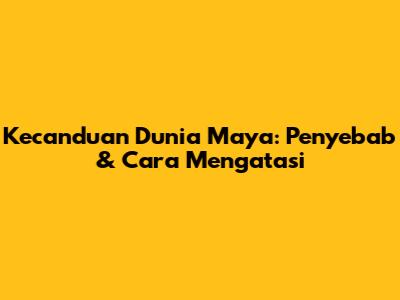 Kecanduan Dunia Maya: Penyebab & Cara Mengatasi