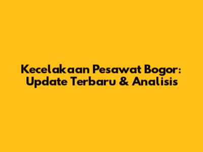 Kecelakaan Pesawat Bogor: Update Terbaru & Analisis