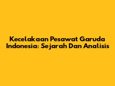 Kecelakaan Pesawat Garuda Indonesia: Sejarah Dan Analisis