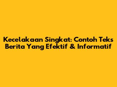 Kecelakaan Singkat: Contoh Teks Berita Yang Efektif & Informatif