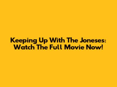 Keeping Up With The Joneses: Watch The Full Movie Now!