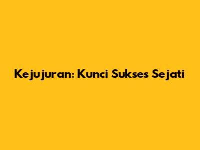 Kejujuran: Kunci Sukses Sejati