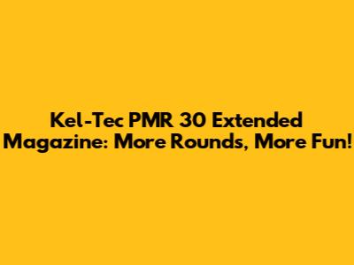 Kel-Tec PMR 30 Extended Magazine: More Rounds, More Fun!