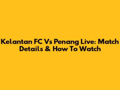 Kelantan FC Vs Penang Live: Match Details & How To Watch