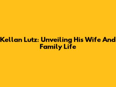Kellan Lutz: Unveiling His Wife And Family Life