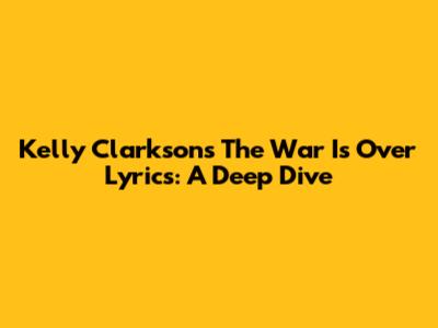 Kelly Clarkson's "The War Is Over" Lyrics: A Deep Dive